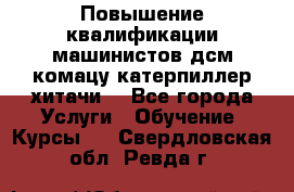 Повышение квалификации машинистов дсм комацу,катерпиллер,хитачи. - Все города Услуги » Обучение. Курсы   . Свердловская обл.,Ревда г.